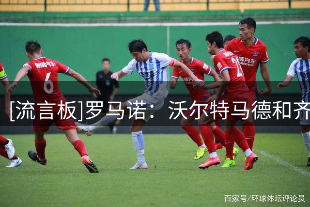 [流言板]罗马诺：沃尔特马德和齐尔克泽，尤文考虑2选1签下其中1人